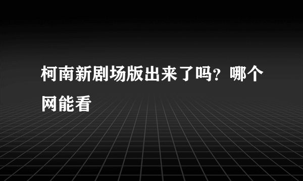 柯南新剧场版出来了吗？哪个网能看