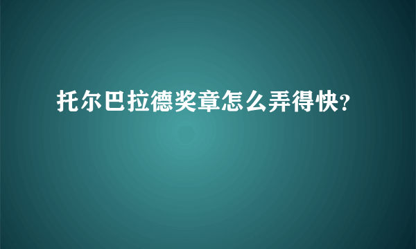 托尔巴拉德奖章怎么弄得快？