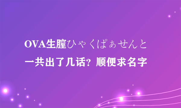 OVA生膣ひゃくぱぁせんと 一共出了几话？顺便求名字