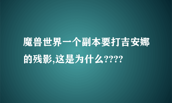 魔兽世界一个副本要打吉安娜的残影,这是为什么????