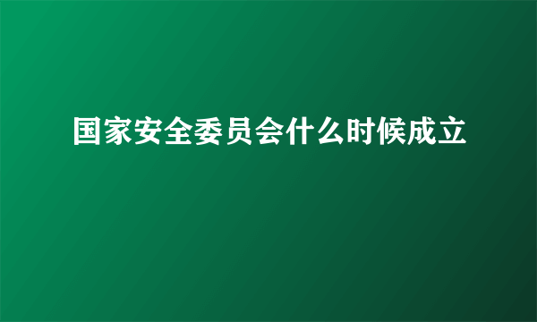 国家安全委员会什么时候成立