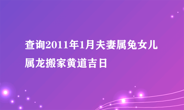 查询2011年1月夫妻属兔女儿属龙搬家黄道吉日