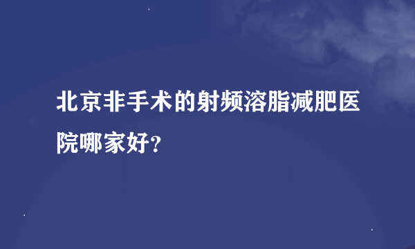 北京非手术的射频溶脂减肥医院哪家好？