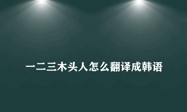 
一二三木头人怎么翻译成韩语

