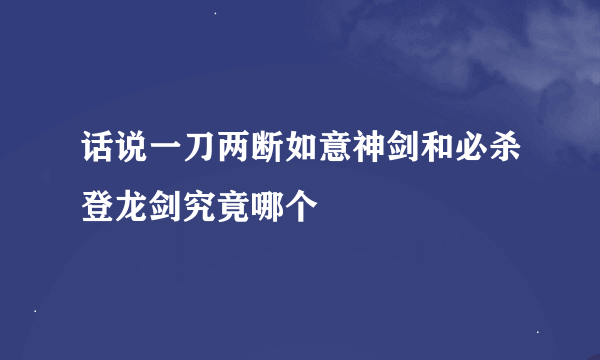 话说一刀两断如意神剑和必杀登龙剑究竟哪个