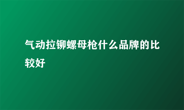 气动拉铆螺母枪什么品牌的比较好