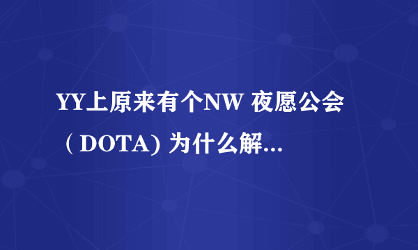 YY上原来有个NW 夜愿公会（DOTA) 为什么解散了？？