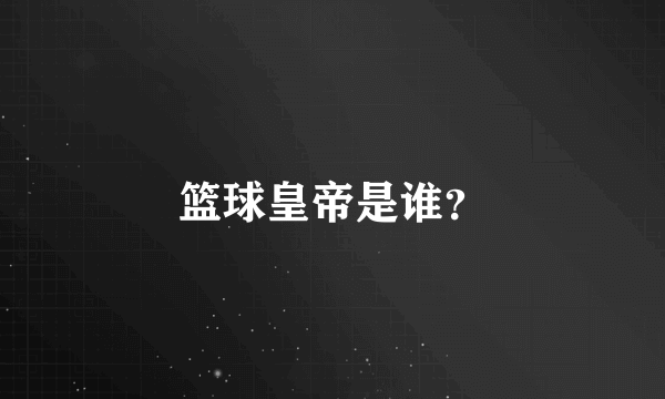 篮球皇帝是谁？