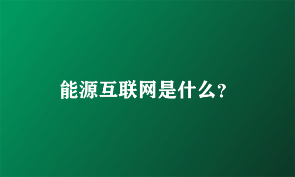 能源互联网是什么？