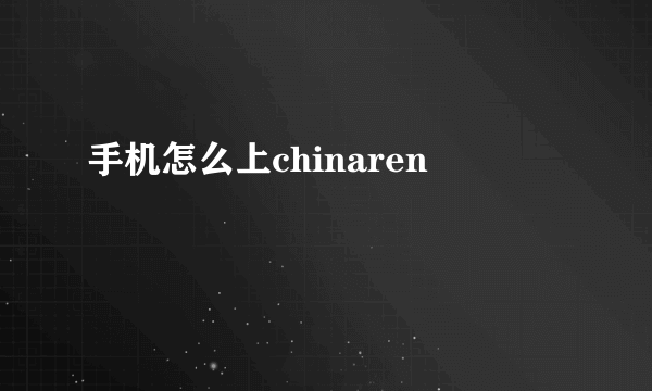 手机怎么上chinaren