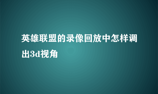 英雄联盟的录像回放中怎样调出3d视角