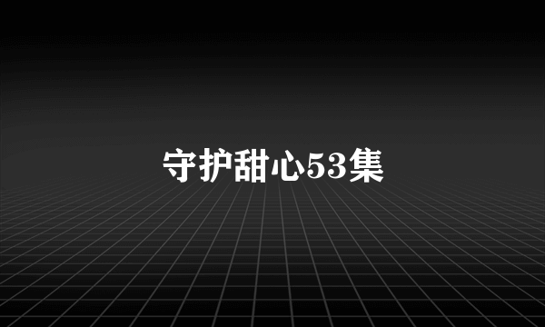 守护甜心53集