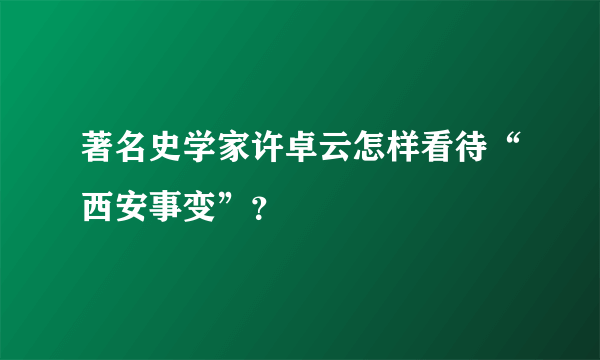 著名史学家许卓云怎样看待“西安事变”？