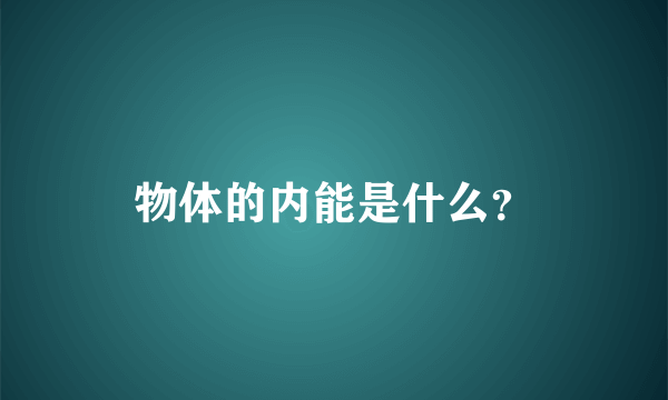 物体的内能是什么？