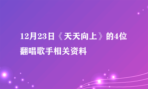 12月23日《天天向上》的4位翻唱歌手相关资料