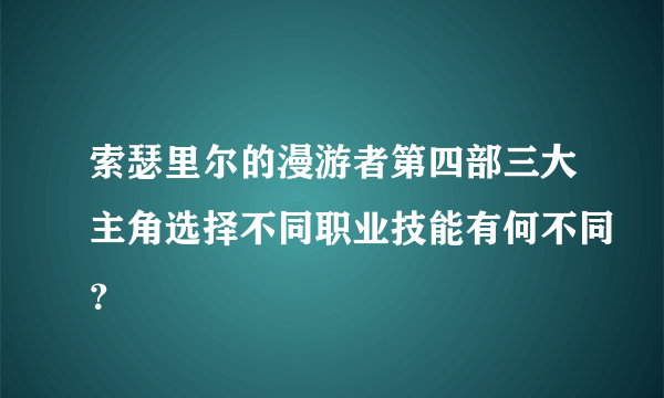 索瑟里尔的漫游者第四部三大主角选择不同职业技能有何不同？