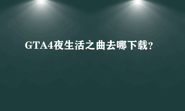 GTA4夜生活之曲去哪下载？