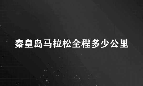 秦皇岛马拉松全程多少公里