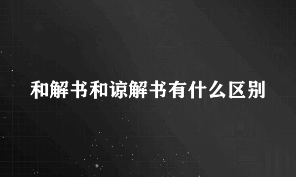 和解书和谅解书有什么区别