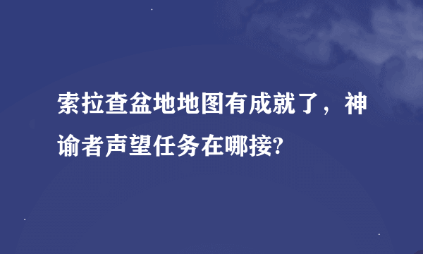 索拉查盆地地图有成就了，神谕者声望任务在哪接?