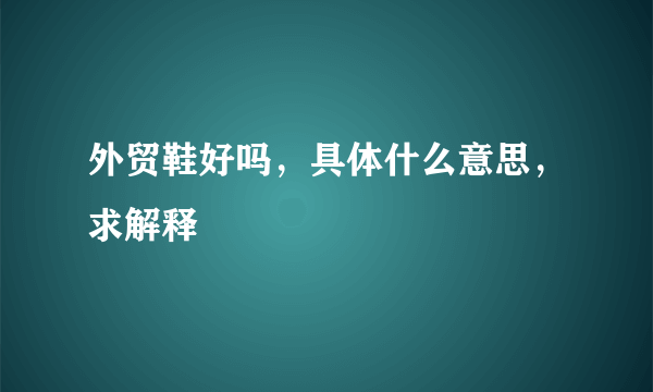 外贸鞋好吗，具体什么意思，求解释