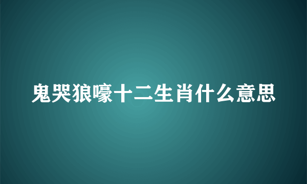 鬼哭狼嚎十二生肖什么意思