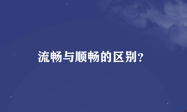 流畅与顺畅的区别？