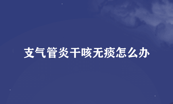 支气管炎干咳无痰怎么办