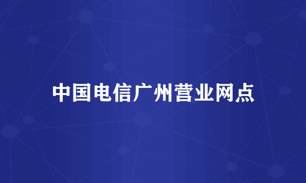 中国电信广州营业网点