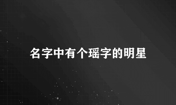 名字中有个瑶字的明星