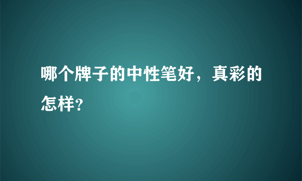 哪个牌子的中性笔好，真彩的怎样？