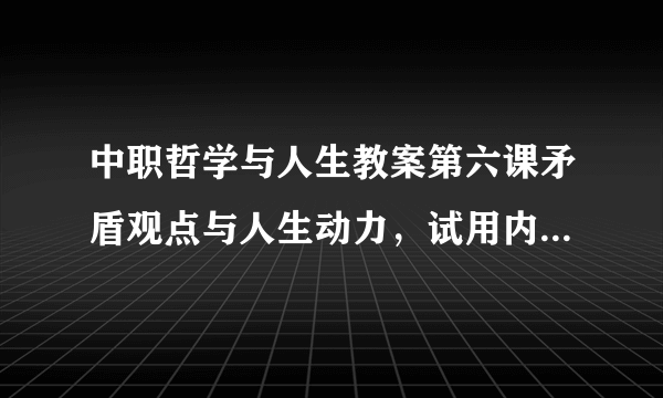 中职哲学与人生教案第六课矛盾观点与人生动力，试用内外因的辩证关系原理分析说明影响自身学习的因素