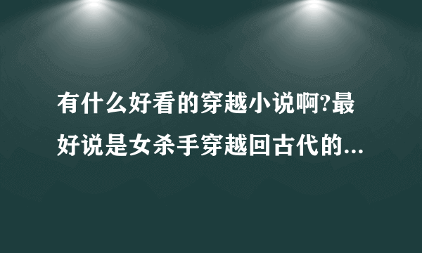 有什么好看的穿越小说啊?最好说是女杀手穿越回古代的，多一点回答