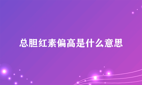 总胆红素偏高是什么意思