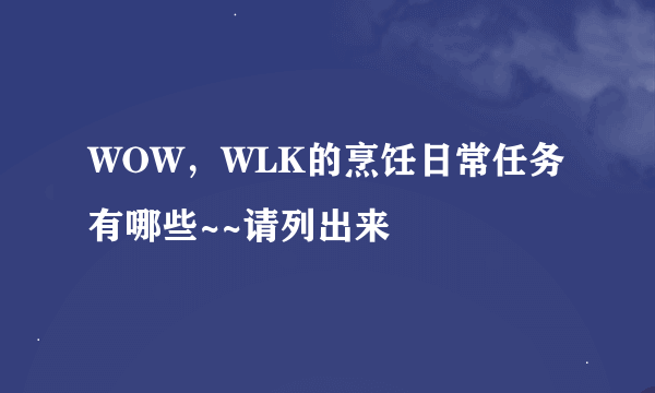 WOW，WLK的烹饪日常任务有哪些~~请列出来