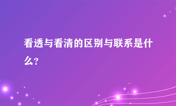 看透与看清的区别与联系是什么？