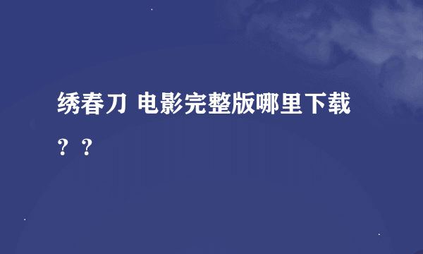 绣春刀 电影完整版哪里下载？？