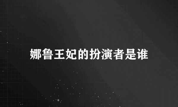 娜鲁王妃的扮演者是谁