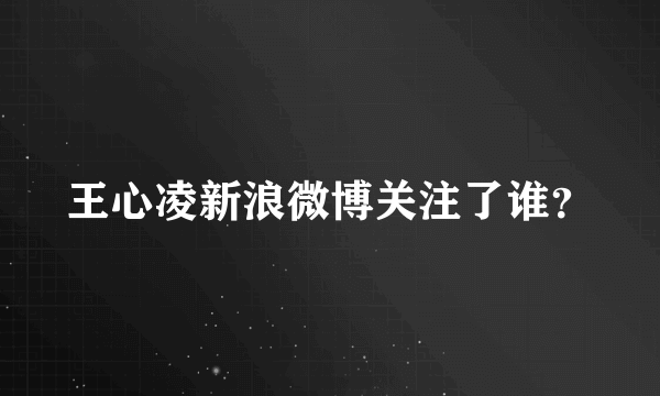 王心凌新浪微博关注了谁？