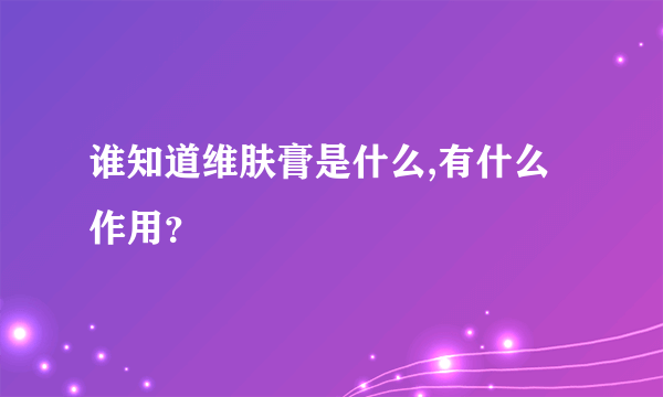 谁知道维肤膏是什么,有什么作用？