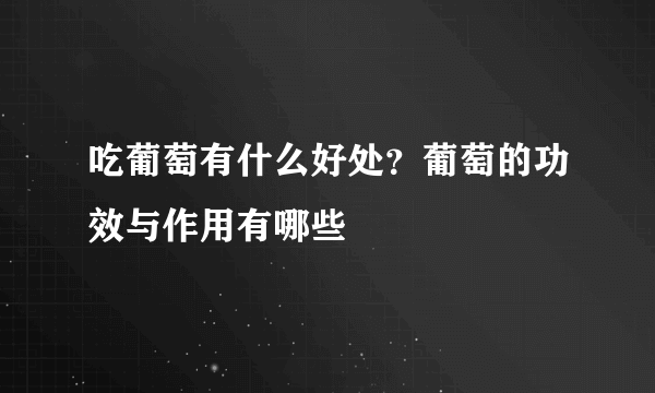 吃葡萄有什么好处？葡萄的功效与作用有哪些