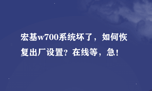 宏基w700系统坏了，如何恢复出厂设置？在线等，急！