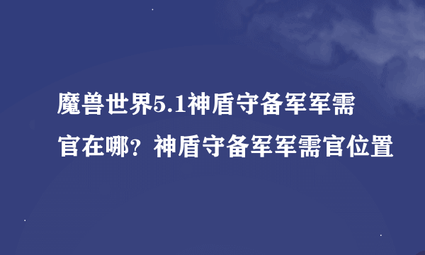 魔兽世界5.1神盾守备军军需官在哪？神盾守备军军需官位置