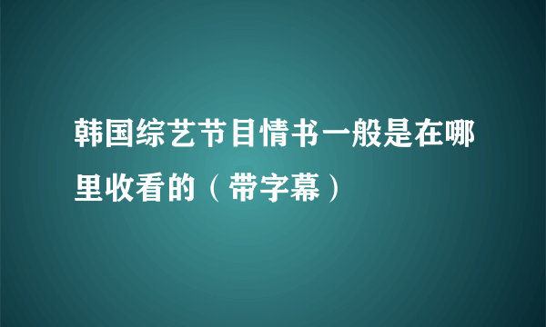 韩国综艺节目情书一般是在哪里收看的（带字幕）