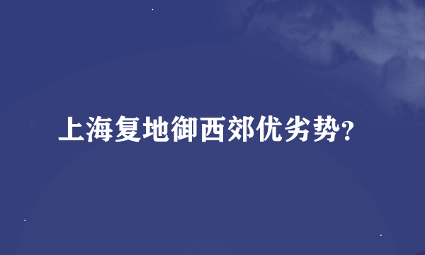 上海复地御西郊优劣势？