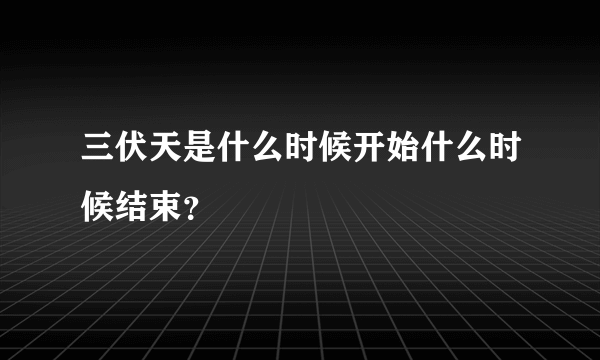 三伏天是什么时候开始什么时候结束？