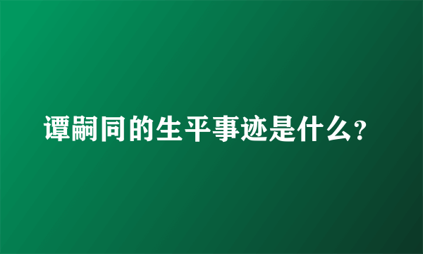 谭嗣同的生平事迹是什么？