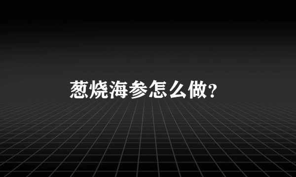 葱烧海参怎么做？