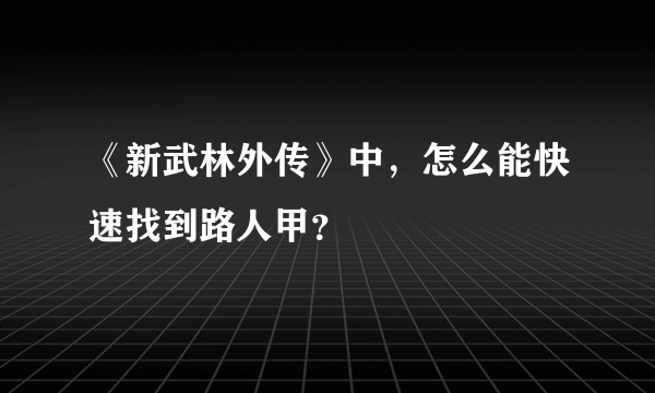 《新武林外传》中，怎么能快速找到路人甲？