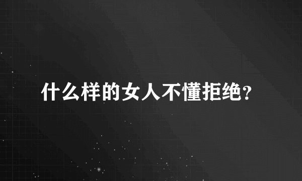 什么样的女人不懂拒绝？